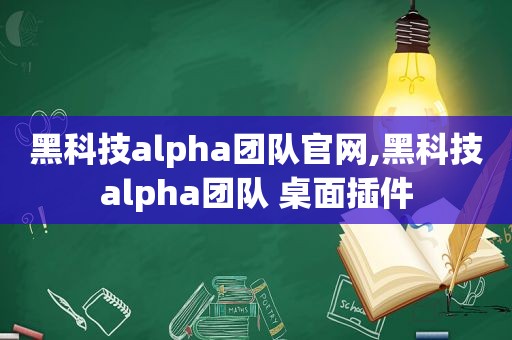 黑科技alpha团队官网,黑科技alpha团队 桌面插件