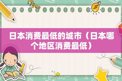 日本消费最低的城市（日本哪个地区消费最低）  第1张