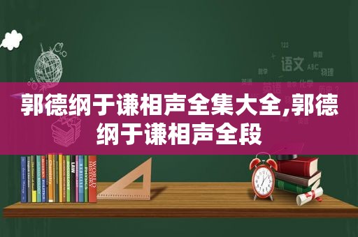 郭德纲于谦相声全集大全,郭德纲于谦相声全段