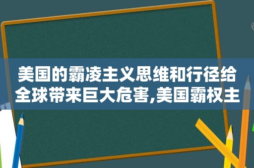 美国的霸凌主义思维和行径给全球带来巨大危害,美国霸权主义的危害和启示