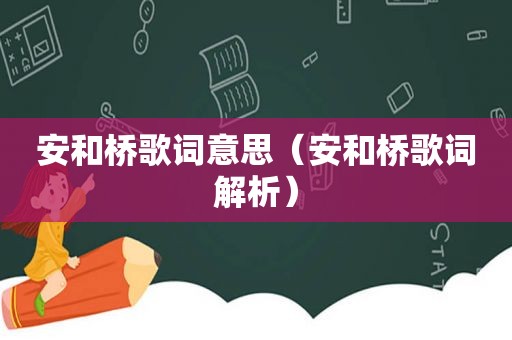 安和桥歌词意思（安和桥歌词解析）