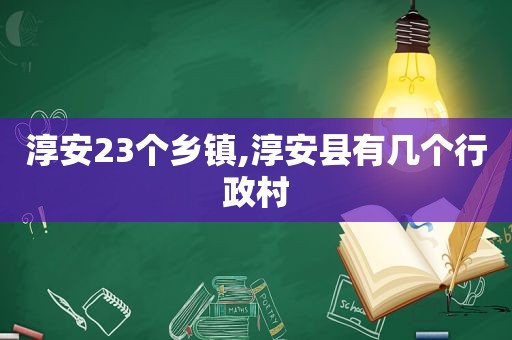 淳安23个乡镇,淳安县有几个行政村