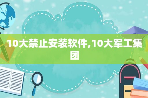 10大禁止安装软件,10大军工集团