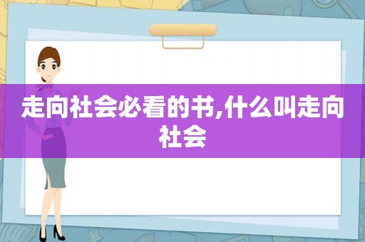 走向社会必看的书,什么叫走向社会