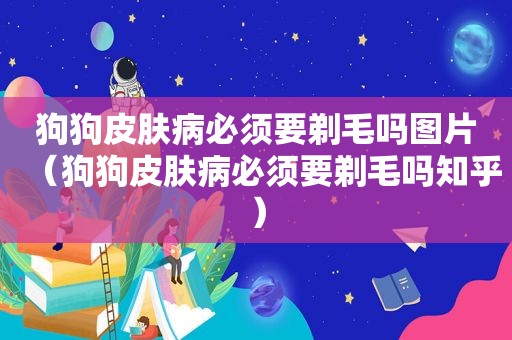 狗狗皮肤病必须要剃毛吗图片（狗狗皮肤病必须要剃毛吗知乎）