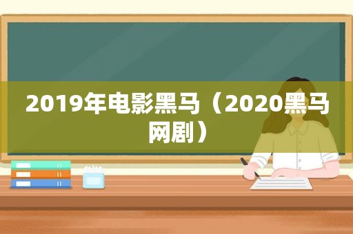 2019年电影黑马（2020黑马网剧）