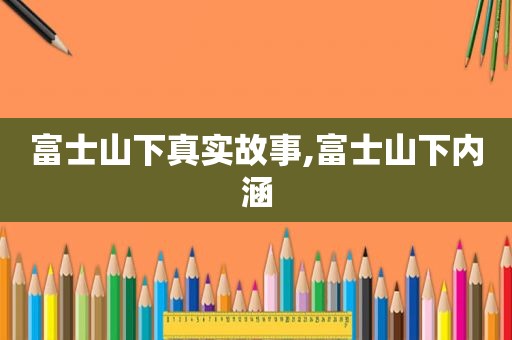 富士山下真实故事,富士山下内涵