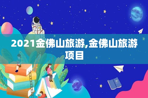 2021金佛山旅游,金佛山旅游项目