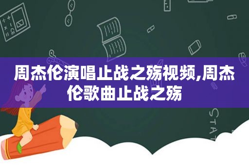 周杰伦演唱止战之殇视频,周杰伦歌曲止战之殇