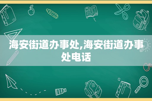 海安街道办事处,海安街道办事处电话  第1张