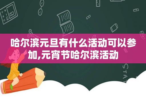 哈尔滨元旦有什么活动可以参加,元宵节哈尔滨活动