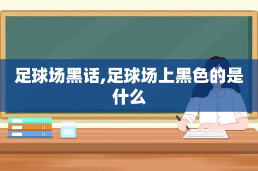 足球场黑话,足球场上黑色的是什么  第1张