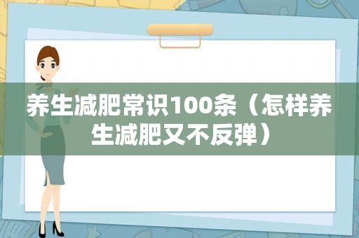 养生减肥常识100条（怎样养生减肥又不反弹）