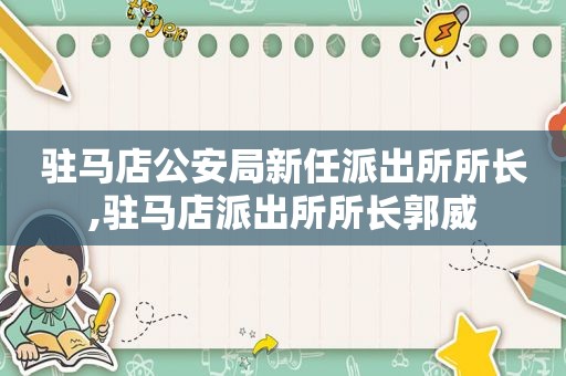 驻马店公安局新任派出所所长,驻马店派出所所长郭威