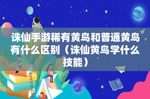 诛仙手游稀有黄鸟和普通黄鸟有什么区别（诛仙黄鸟学什么技能）