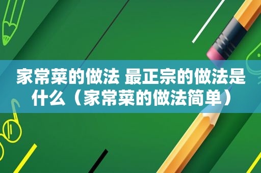 家常菜的做法 最正宗的做法是什么（家常菜的做法简单）