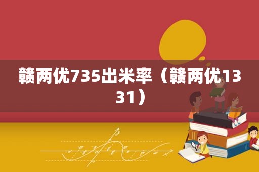 赣两优735出米率（赣两优1331）