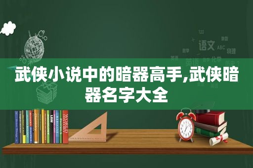 武侠小说中的暗器高手,武侠暗器名字大全