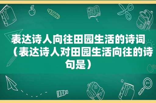 表达诗人向往田园生活的诗词（表达诗人对田园生活向往的诗句是）