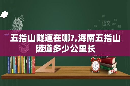 五指山隧道在哪?,海南五指山隧道多少公里长