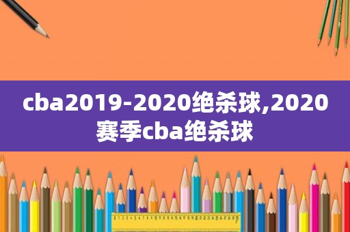 cba2019-2020绝杀球,2020赛季cba绝杀球