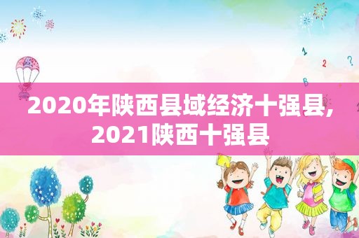 2020年陕西县域经济十强县,2021陕西十强县