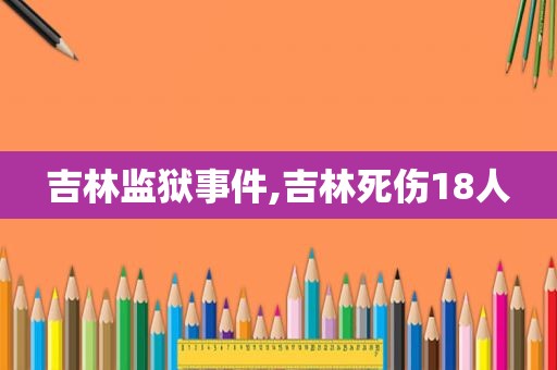 吉林监狱事件,吉林死伤18人