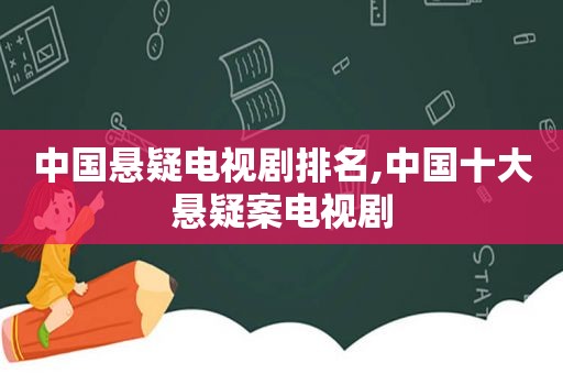 中国悬疑电视剧排名,中国十大悬疑案电视剧