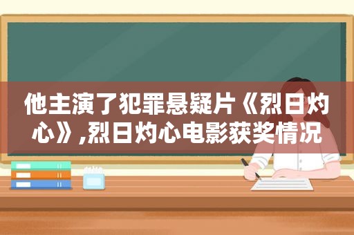 他主演了犯罪悬疑片《烈日灼心》,烈日灼心电影获奖情况