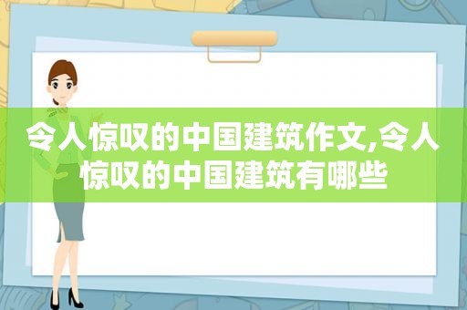 令人惊叹的中国建筑作文,令人惊叹的中国建筑有哪些