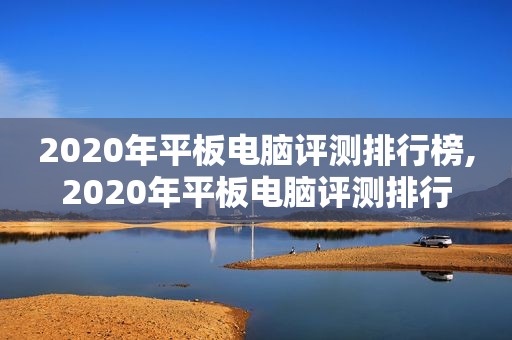 2020年平板电脑评测排行榜,2020年平板电脑评测排行