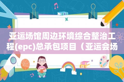 亚运场馆周边环境综合整治工程(epc)总承包项目（亚运会场馆地址）  第1张