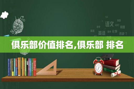 俱乐部价值排名,俱乐部 排名