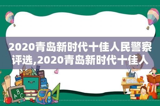 2020青岛新时代十佳人民警察评选,2020青岛新时代十佳人民警察事迹