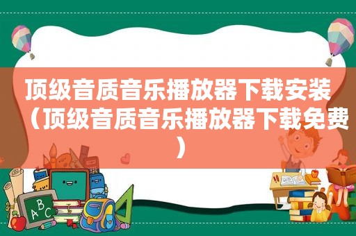 顶级音质音乐播放器下载安装（顶级音质音乐播放器下载免费）