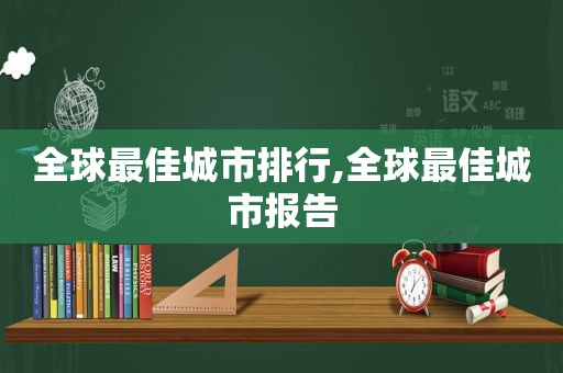 全球最佳城市排行,全球最佳城市报告