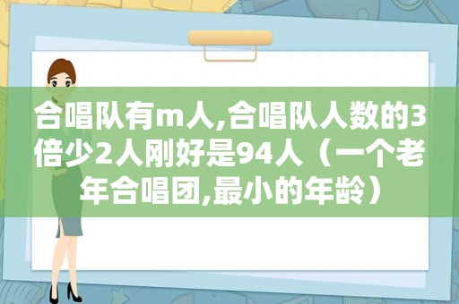 合唱队有m人,合唱队人数的3倍少2人刚好是94人（一个老年合唱团,最小的年龄）