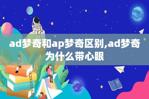 ad梦奇和ap梦奇区别,ad梦奇为什么带心眼