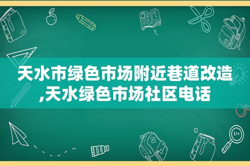 天水市绿色市场附近巷道改造,天水绿色市场社区电话