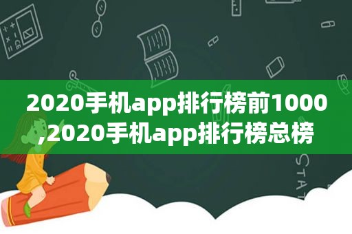 2020手机app排行榜前1000,2020手机app排行榜总榜