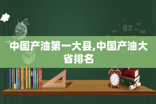 中国产油第一大县,中国产油大省排名