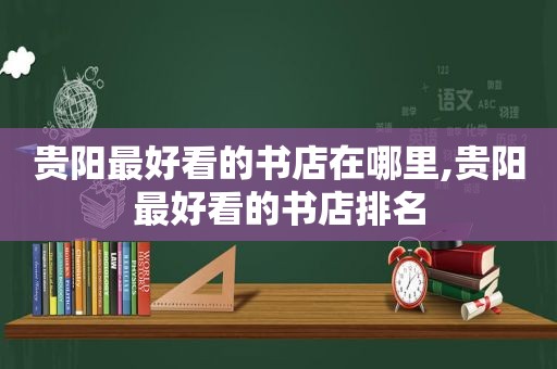 贵阳最好看的书店在哪里,贵阳最好看的书店排名