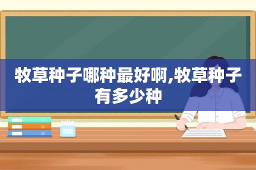 牧草种子哪种最好啊,牧草种子有多少种