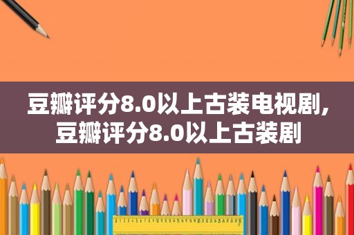 豆瓣评分8.0以上古装电视剧,豆瓣评分8.0以上古装剧