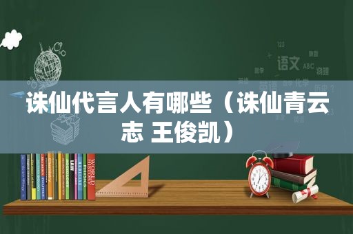 诛仙代言人有哪些（诛仙青云志 王俊凯）