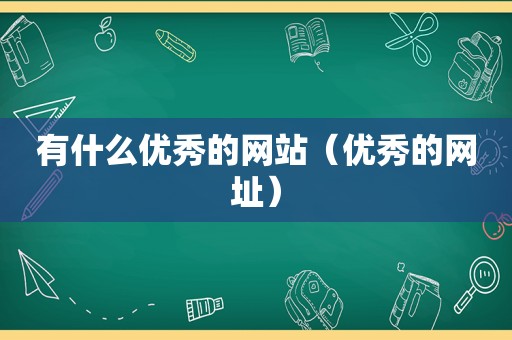 有什么优秀的网站（优秀的网址）