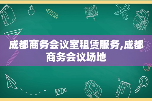 成都商务会议室租赁服务,成都商务会议场地