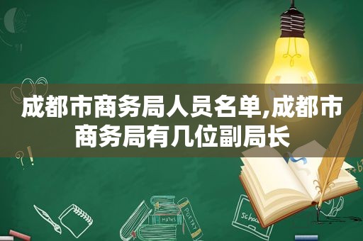 成都市商务局人员名单,成都市商务局有几位副局长