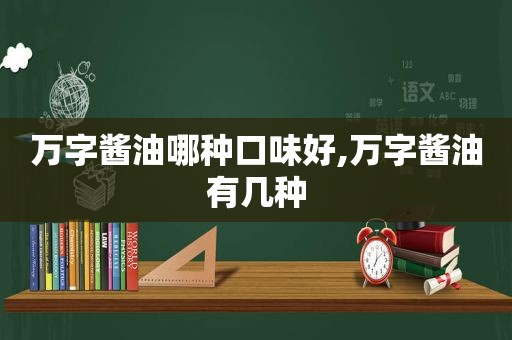 万字酱油哪种口味好,万字酱油有几种