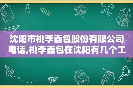 沈阳市桃李面包股份有限公司电话,桃李面包在沈阳有几个工厂